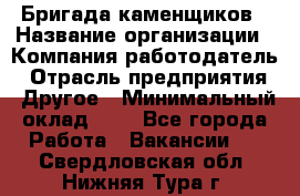 Бригада каменщиков › Название организации ­ Компания-работодатель › Отрасль предприятия ­ Другое › Минимальный оклад ­ 1 - Все города Работа » Вакансии   . Свердловская обл.,Нижняя Тура г.